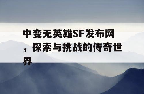 中变无英雄SF发布网，探索与挑战的传奇世界