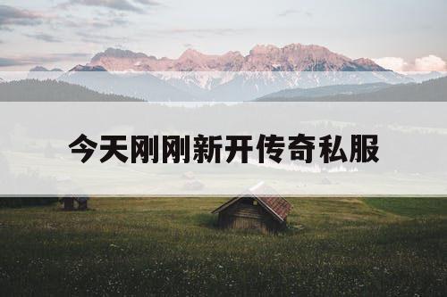 今天刚刚新开传奇私服