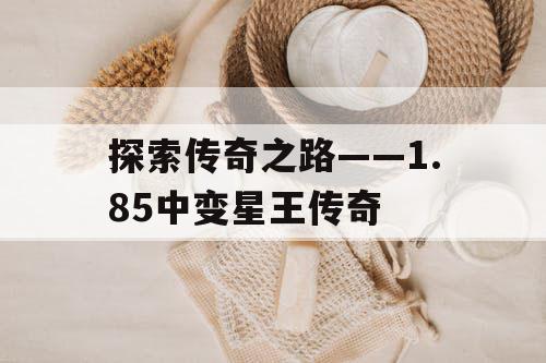探索传奇之路——1.85中变星王传奇