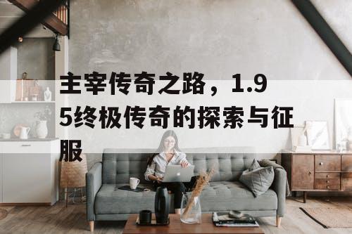 主宰传奇之路，1.95终极传奇的探索与征服