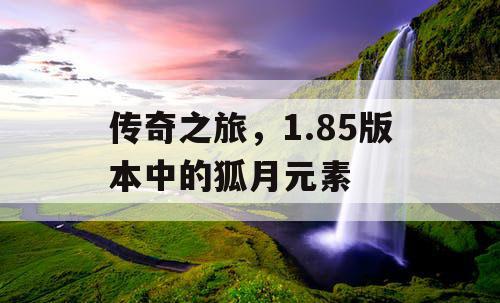 传奇之旅,1.85版本中的狐月元素 传奇之旅,1.85版本中的狐月元素