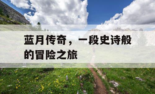 蓝月传奇，一段史诗般的冒险之旅