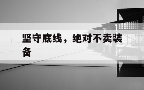 坚守底线，绝对不卖装备