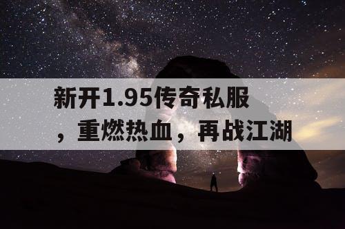 新开1.95传奇私服，重燃热血，再战江湖