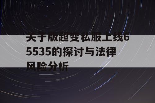 关于版超变私服上线65535的探讨与法律风险分析