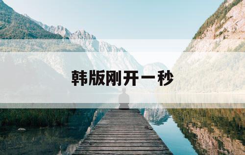 韩版刚开一秒