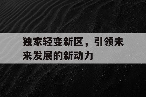 独家轻变新区，引领未来发展的新动力