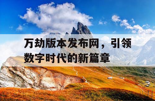 万劫版本发布网，引领数字时代的新篇章