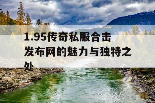 1.95传奇私服合击发布网的魅力与独特之处