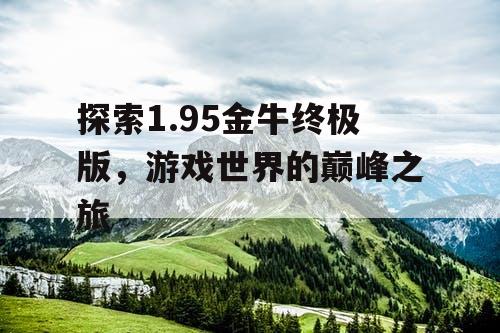 探索1.95金牛终极版，游戏世界的巅峰之旅