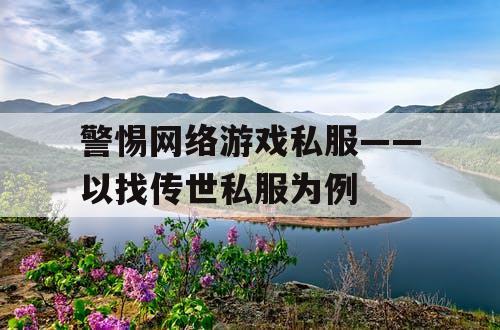 警惕网络游戏私服——以找传世私服为例