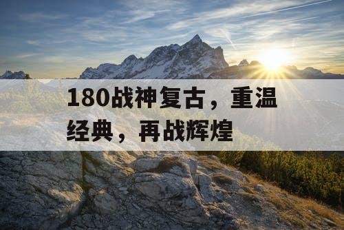 180战神复古，重温经典，再战辉煌
