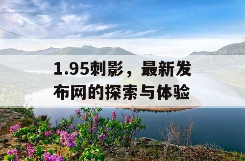 1.95刺影，最新发布网的探索与体验