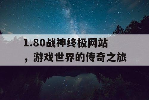 1.80战神终极网站，游戏世界的传奇之旅