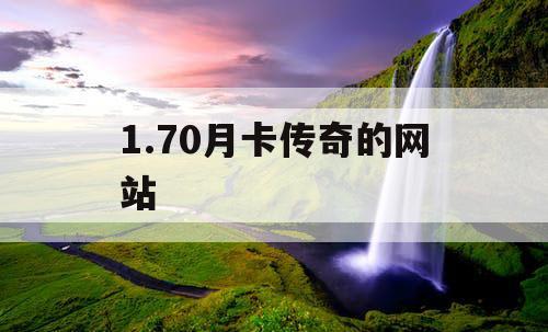 1.70月卡传奇的网站