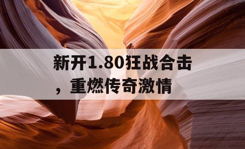 新开1.80狂战合击，重燃传奇激情