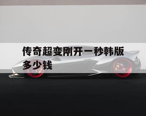 传奇超变刚开一秒韩版多少钱