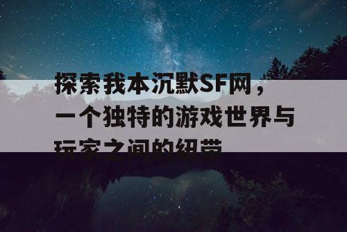 探索我本沉默SF网，一个独特的游戏世界与玩家之间的纽带
