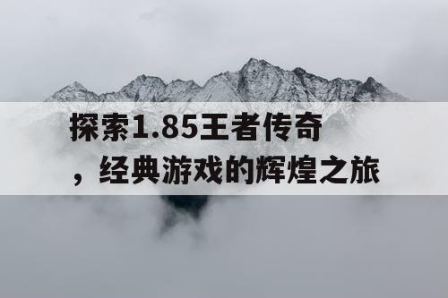 探索1.85王者传奇，经典游戏的辉煌之旅