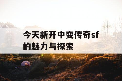 今天新开中变传奇sf的魅力与探索