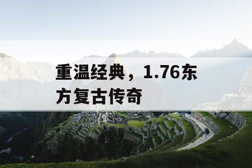 重温经典,1.76东方复古传奇 重温经典,1.76东方复古传奇
