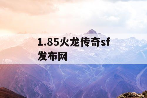 1.85火龙传奇sf发布网 1.85火龙传奇sf发布网