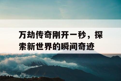 万劫传奇刚开一秒，探索新世界的瞬间奇迹