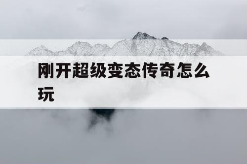 刚开超级变态传奇怎么玩