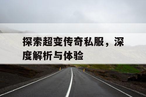 探索超变传奇私服，深度解析与体验