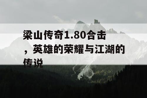 梁山传奇1.80合击，英雄的荣耀与江湖的传说