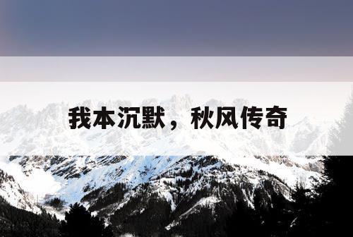 我本沉默，秋风传奇