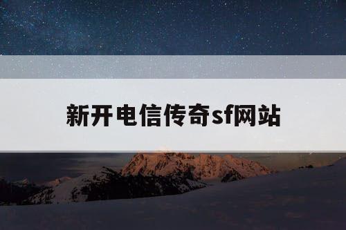 新开电信传奇sf网站 新开电信传奇sf网站
