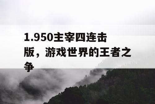 1.950主宰四连击版，游戏世界的王者之争
