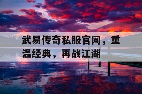 武易传奇私服官网，重温经典，再战江湖