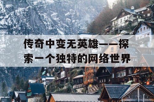 传奇中变无英雄——探索一个独特的网络世界