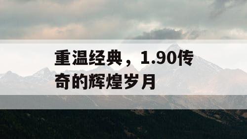 重温经典，1.90传奇的辉煌岁月