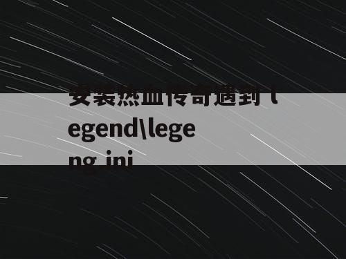 安装热血传奇遇到 legend\legeng.ini