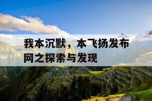 我本沉默，本飞扬发布网之探索与发现