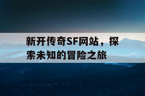 新开传奇SF网站，探索未知的冒险之旅
