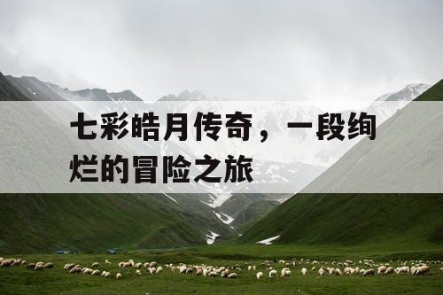 七彩皓月传奇，一段绚烂的冒险之旅