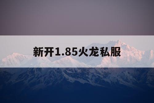 新开1.85火龙私服