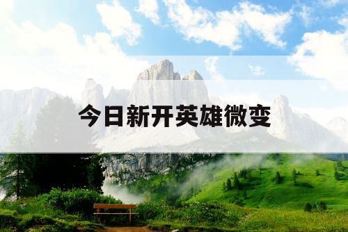 今日新开英雄微变 今日新开英雄微变