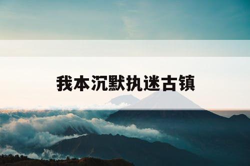 我本沉默执迷古镇