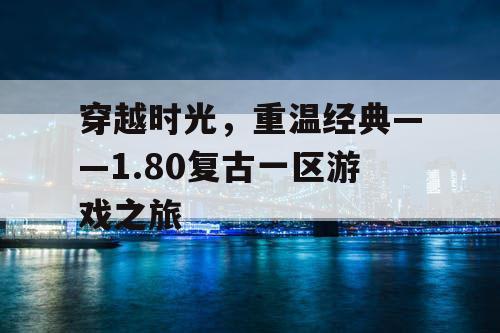 穿越时光，重温经典——1.80复古一区游戏之旅