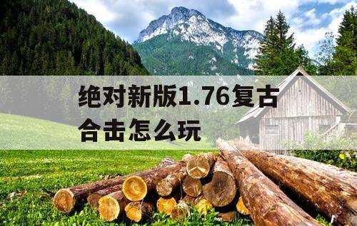 绝对新版1.76复古合击怎么玩 绝对新版1.76复古合击怎么玩