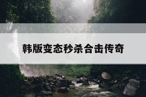 韩版变态秒杀合击传奇