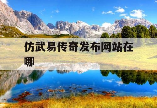 仿武易传奇发布网站在哪 仿武易传奇发布网站在哪