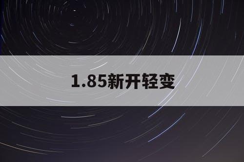 1.85新开轻变