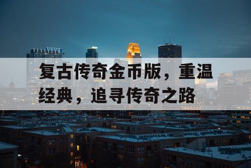 复古传奇金币版，重温经典，追寻传奇之路