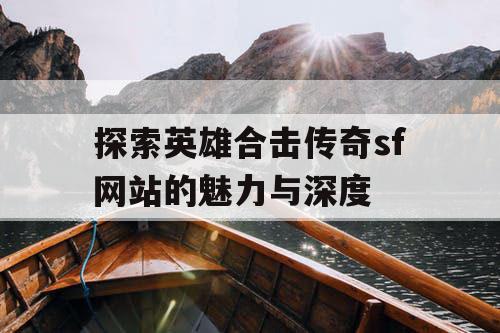 探索英雄合击传奇sf网站的魅力与深度